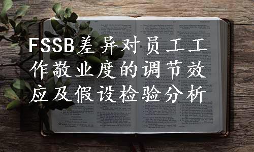 FSSB差异对员工工作敬业度的调节效应及假设检验分析