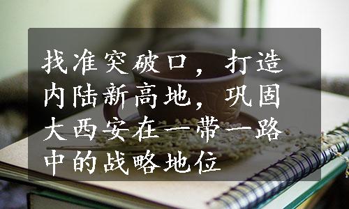 找准突破口，打造内陆新高地，巩固大西安在一带一路中的战略地位