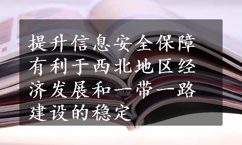 提升信息安全保障有利于西北地区经济发展和一带一路建设的稳定