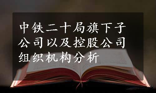 中铁二十局旗下子公司以及控股公司组织机构分析