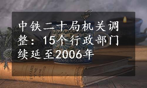 中铁二十局机关调整：15个行政部门续延至2006年