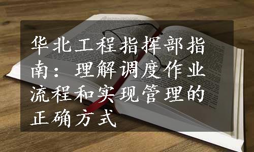 华北工程指挥部指南：理解调度作业流程和实现管理的正确方式