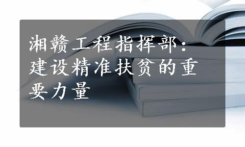 湘赣工程指挥部：建设精准扶贫的重要力量