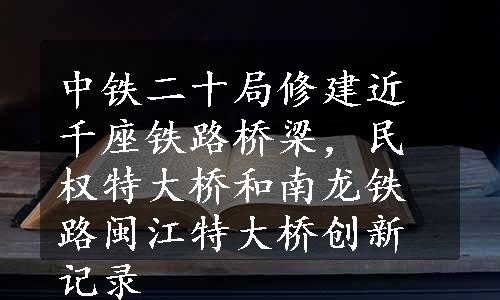 中铁二十局修建近千座铁路桥梁，民权特大桥和南龙铁路闽江特大桥创新记录