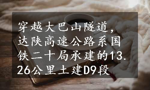 穿越大巴山隧道，达陕高速公路系国铁二十局承建的13.26公里土建D9段