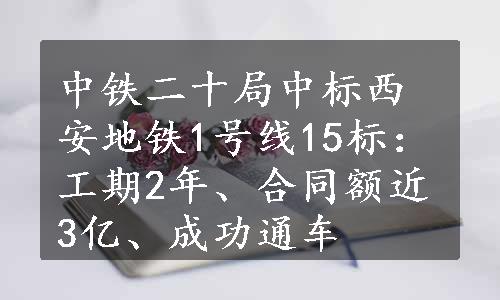 中铁二十局中标西安地铁1号线15标：工期2年、合同额近3亿、成功通车