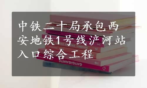 中铁二十局承包西安地铁1号线浐河站入口综合工程