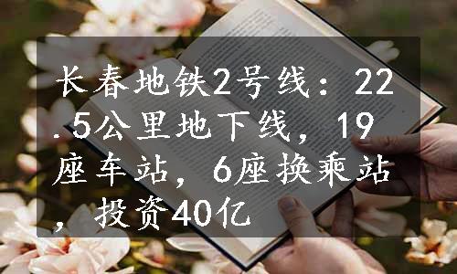 长春地铁2号线：22.5公里地下线，19座车站，6座换乘站，投资40亿