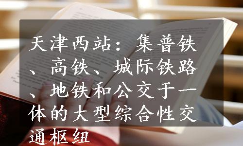 天津西站：集普铁、高铁、城际铁路、地铁和公交于一体的大型综合性交通枢纽