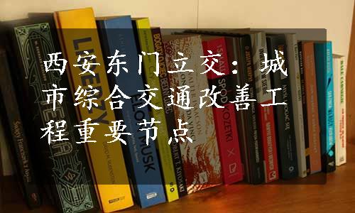 西安东门立交：城市综合交通改善工程重要节点