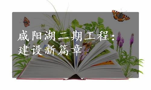 咸阳湖二期工程：建设新篇章