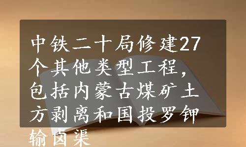 中铁二十局修建27个其他类型工程，包括内蒙古煤矿土方剥离和国投罗钾输卤渠