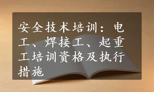 安全技术培训：电工、焊接工、起重工培训资格及执行措施