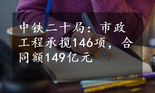 中铁二十局：市政工程承揽146项，合同额149亿元