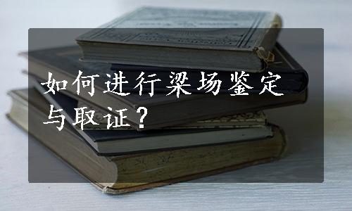 如何进行梁场鉴定与取证？