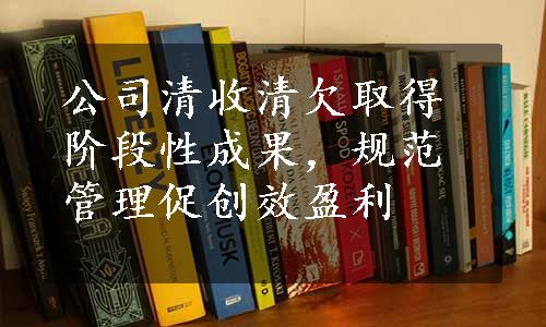 公司清收清欠取得阶段性成果，规范管理促创效盈利