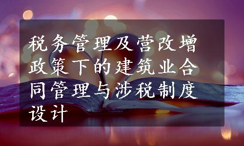 税务管理及营改增政策下的建筑业合同管理与涉税制度设计