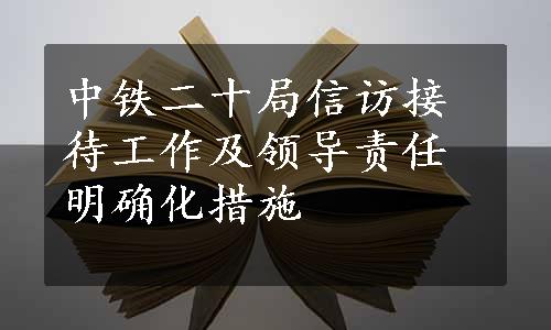 中铁二十局信访接待工作及领导责任明确化措施