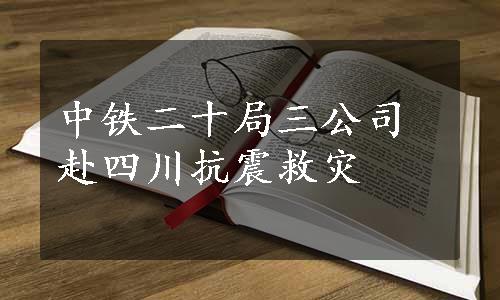 中铁二十局三公司赴四川抗震救灾