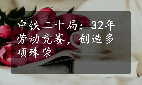 中铁二十局：32年劳动竞赛，创造多项殊荣