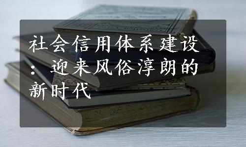 社会信用体系建设：迎来风俗淳朗的新时代