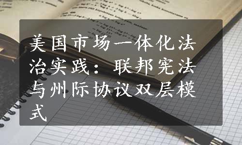 美国市场一体化法治实践：联邦宪法与州际协议双层模式