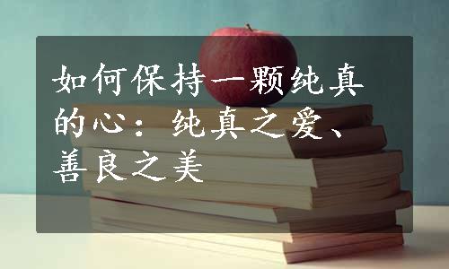 如何保持一颗纯真的心：纯真之爱、善良之美