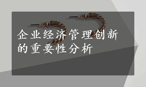 企业经济管理创新的重要性分析