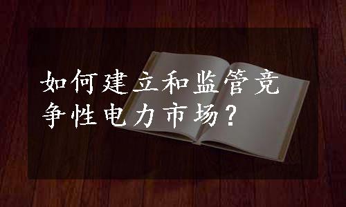 如何建立和监管竞争性电力市场？