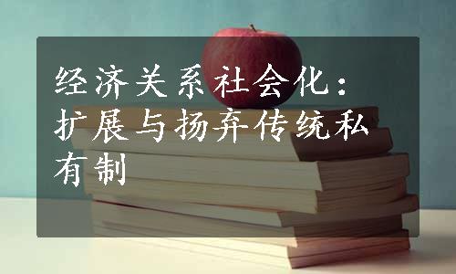 经济关系社会化：扩展与扬弃传统私有制