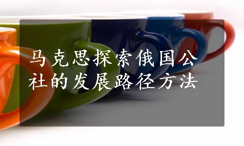 马克思探索俄国公社的发展路径方法