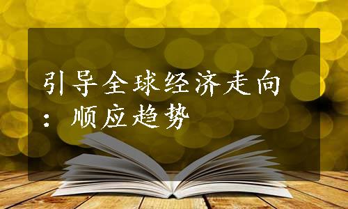 引导全球经济走向：顺应趋势