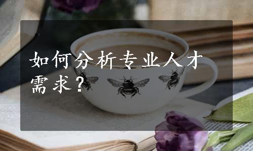 如何分析专业人才需求？