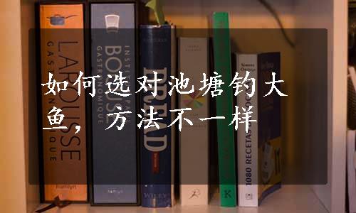 如何选对池塘钓大鱼，方法不一样