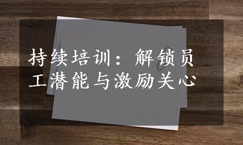 持续培训：解锁员工潜能与激励关心