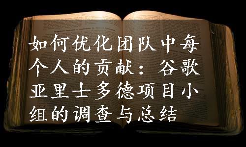 如何优化团队中每个人的贡献：谷歌亚里士多德项目小组的调查与总结