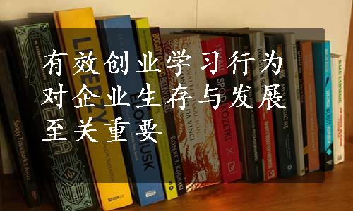 有效创业学习行为对企业生存与发展至关重要