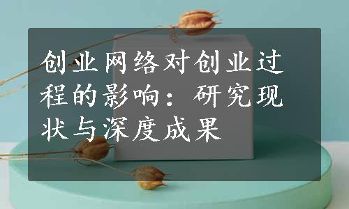 创业网络对创业过程的影响：研究现状与深度成果