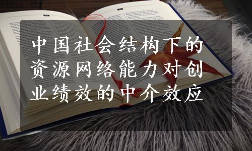 中国社会结构下的资源网络能力对创业绩效的中介效应