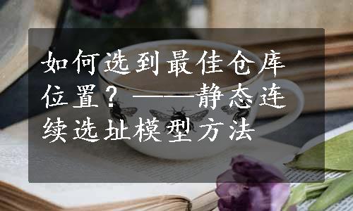 如何选到最佳仓库位置？——静态连续选址模型方法