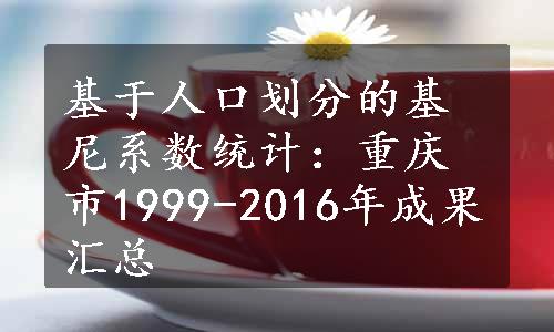 基于人口划分的基尼系数统计：重庆市1999-2016年成果汇总