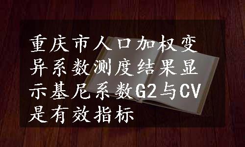 重庆市人口加权变异系数测度结果显示基尼系数G2与CV是有效指标