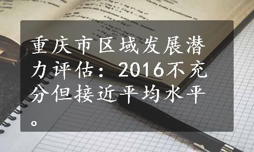 重庆市区域发展潜力评估：2016不充分但接近平均水平。