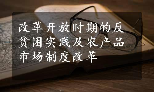 改革开放时期的反贫困实践及农产品市场制度改革