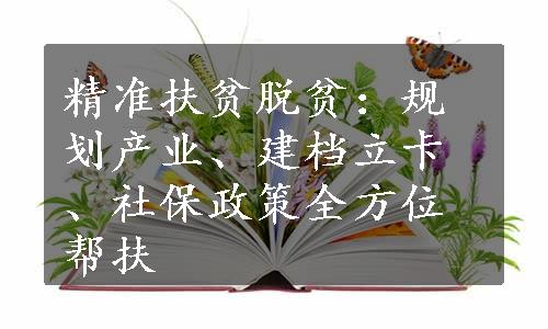 精准扶贫脱贫：规划产业、建档立卡、社保政策全方位帮扶