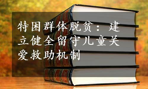 特困群体脱贫：建立健全留守儿童关爱救助机制