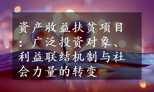 资产收益扶贫项目：广泛投资对象、利益联结机制与社会力量的转变