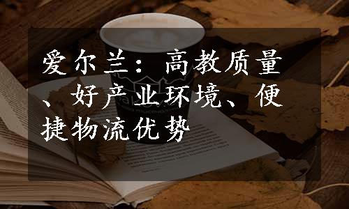 爱尔兰：高教质量、好产业环境、便捷物流优势