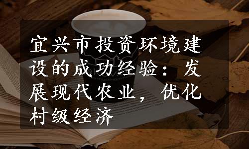 宜兴市投资环境建设的成功经验：发展现代农业，优化村级经济