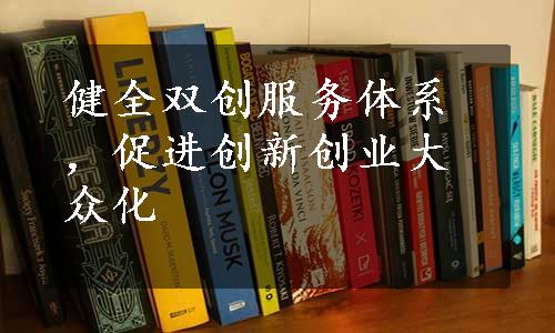 健全双创服务体系，促进创新创业大众化